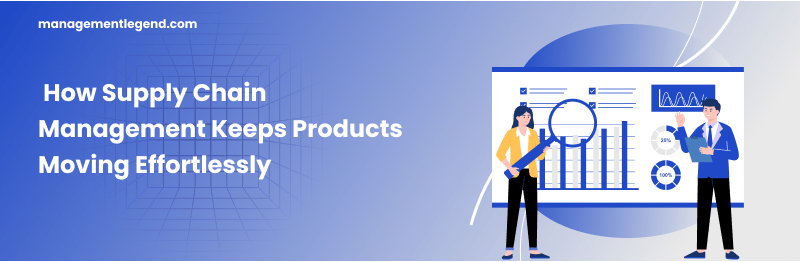 How Supply Chain Management Keeps Products Moving Effortlessly