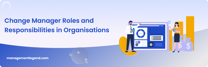 Change Manager Roles and Responsibilities in Organisations