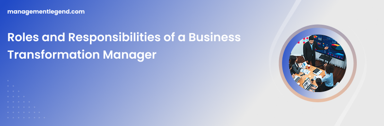 Roles and Responsibilities of a Business Transformation Manager