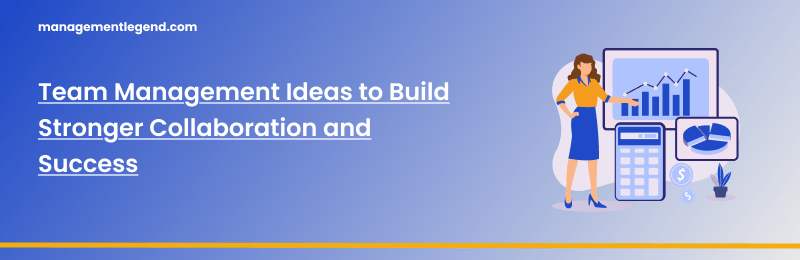 Team Management Ideas to Build Stronger Collaboration and Success